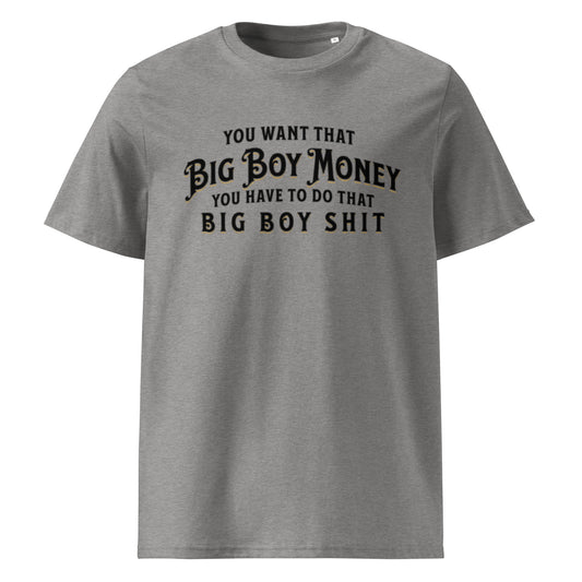 A heather gray colored unisex organic t-shirt with a graphic text design. The text reads: "YOU WANT THAT" in small black letters, "BIG BOY MONEY" in large, stylized gold and black font, and "YOU HAVE TO DO THAT BIG BOY SHIT" in smaller black letters below.